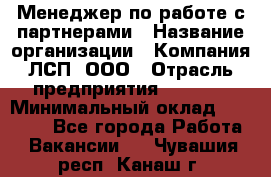 Менеджер по работе с партнерами › Название организации ­ Компания ЛСП, ООО › Отрасль предприятия ­ Event › Минимальный оклад ­ 90 000 - Все города Работа » Вакансии   . Чувашия респ.,Канаш г.